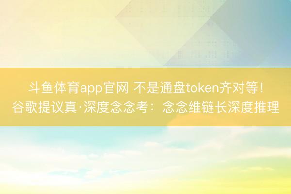 斗鱼体育app官网 不是通盘token齐对等！谷歌提议真·深度念念考：念念维链长深度推理